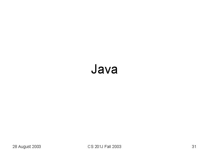 Java 28 August 2003 CS 201 J Fall 2003 31 
