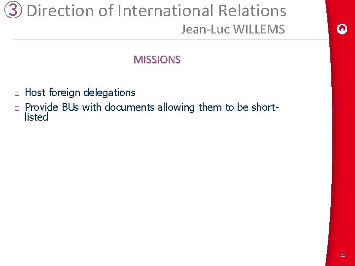 ③ Direction of International Relations Jean-Luc WILLEMS MISSIONS q q Host foreign delegations Provide