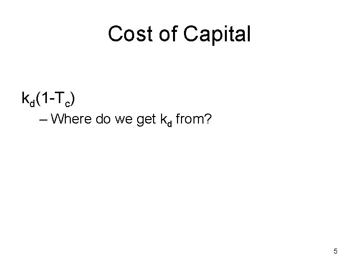 Cost of Capital kd(1 -Tc) – Where do we get kd from? 5 