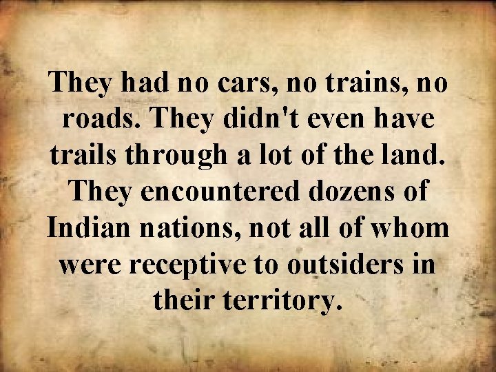 They had no cars, no trains, no roads. They didn't even have trails through