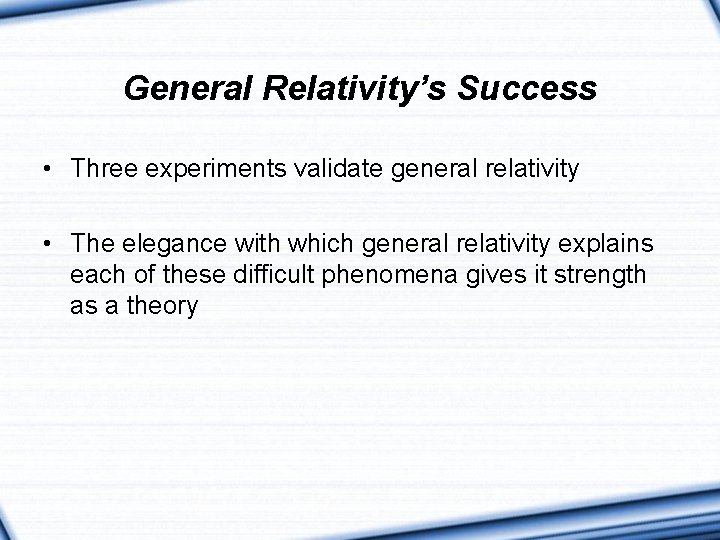 General Relativity’s Success • Three experiments validate general relativity • The elegance with which