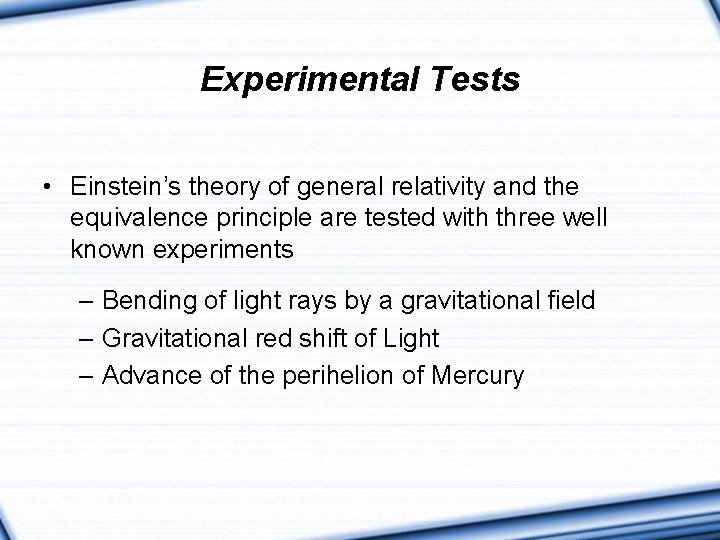 Experimental Tests • Einstein’s theory of general relativity and the equivalence principle are tested