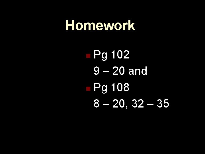 Homework Pg 102 9 – 20 and n Pg 108 8 – 20, 32