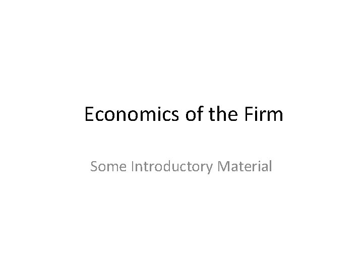 Economics of the Firm Some Introductory Material 