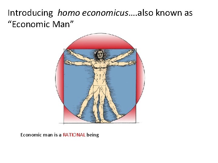 Introducing homo economicus…. also known as “Economic Man” Economic man is a RATIONAL being