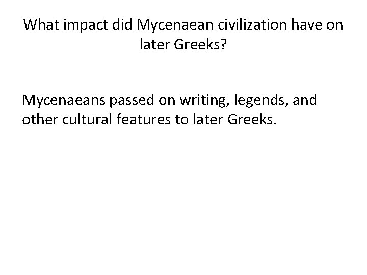 What impact did Mycenaean civilization have on later Greeks? Mycenaeans passed on writing, legends,