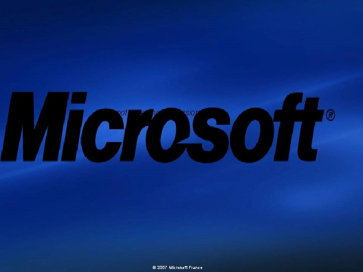 Votre potentiel, notre passion TM © 2007 Microsoft France 