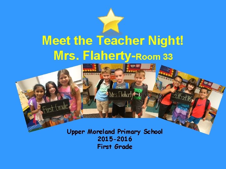 Meet the Teacher Night! Mrs. Flaherty-Room 33 Upper Moreland Primary School 2015 -2016 First