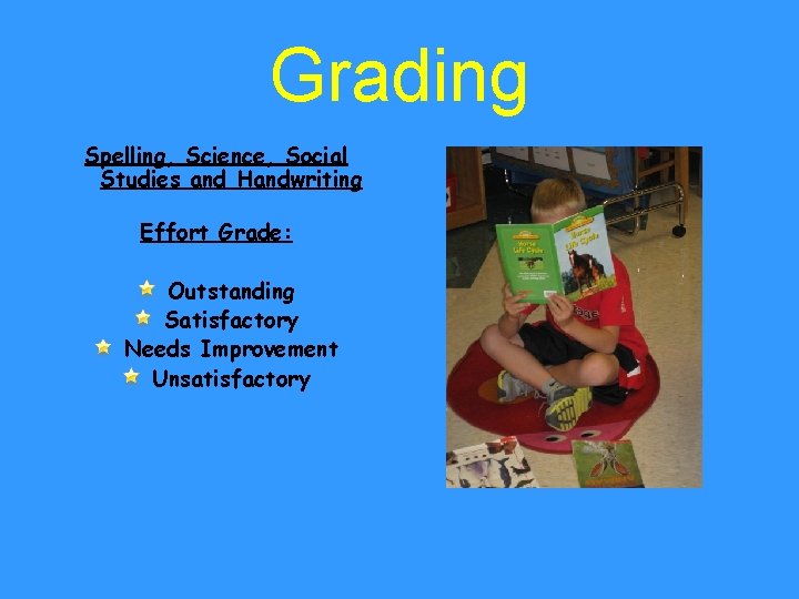 Grading Spelling, Science, Social Studies and Handwriting Effort Grade: Outstanding Satisfactory Needs Improvement Unsatisfactory