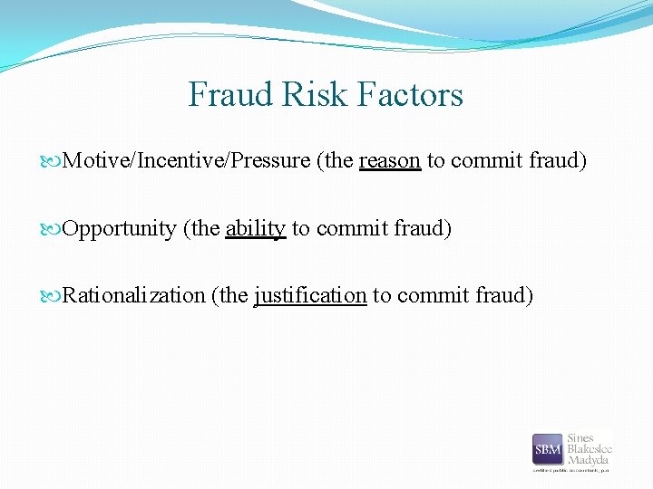 Fraud Risk Factors Motive/Incentive/Pressure (the reason to commit fraud) Opportunity (the ability to commit