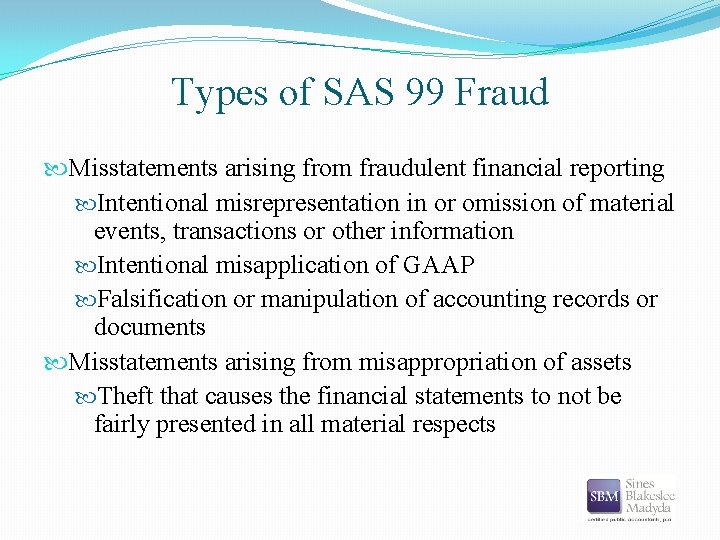 Types of SAS 99 Fraud Misstatements arising from fraudulent financial reporting Intentional misrepresentation in