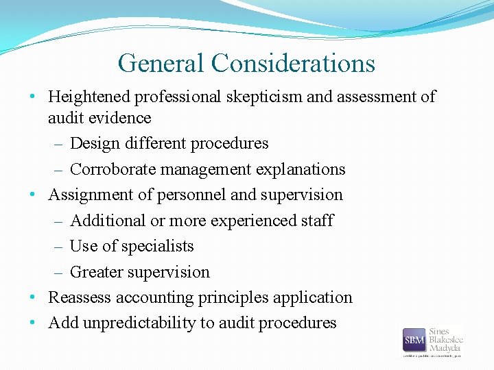 General Considerations • Heightened professional skepticism and assessment of audit evidence – Design different