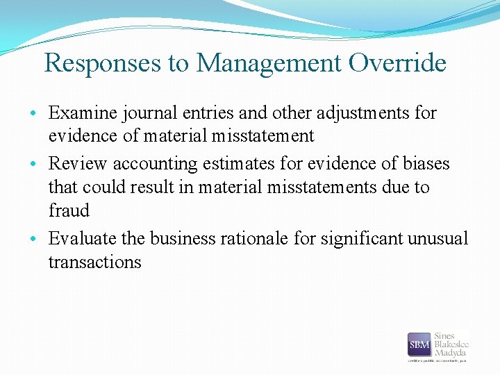 Responses to Management Override • Examine journal entries and other adjustments for evidence of