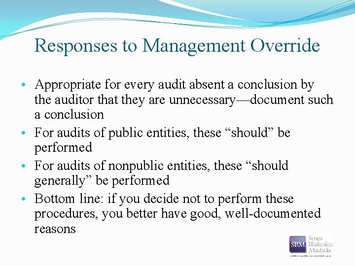 Responses to Management Override • Appropriate for every audit absent a conclusion by the