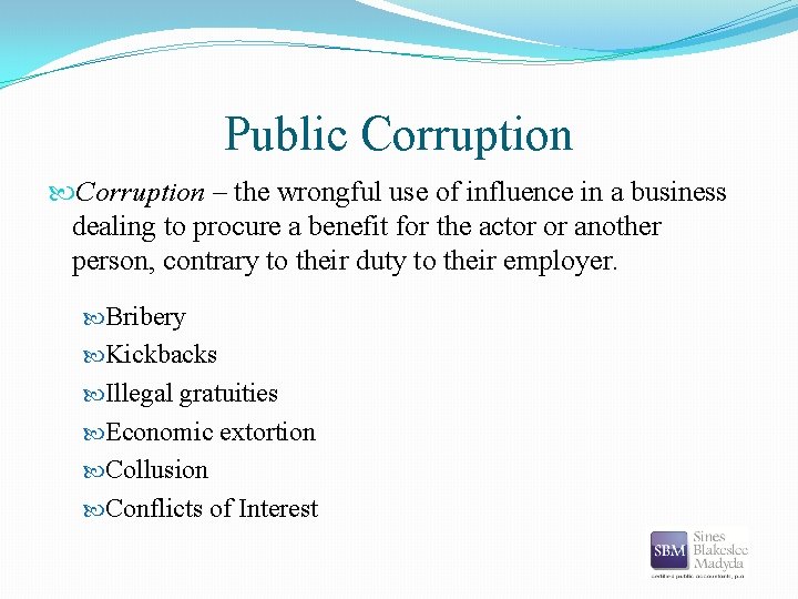 Public Corruption – the wrongful use of influence in a business dealing to procure