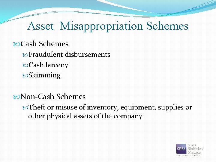 Asset Misappropriation Schemes Cash Schemes Fraudulent disbursements Cash larceny Skimming Non-Cash Schemes Theft or