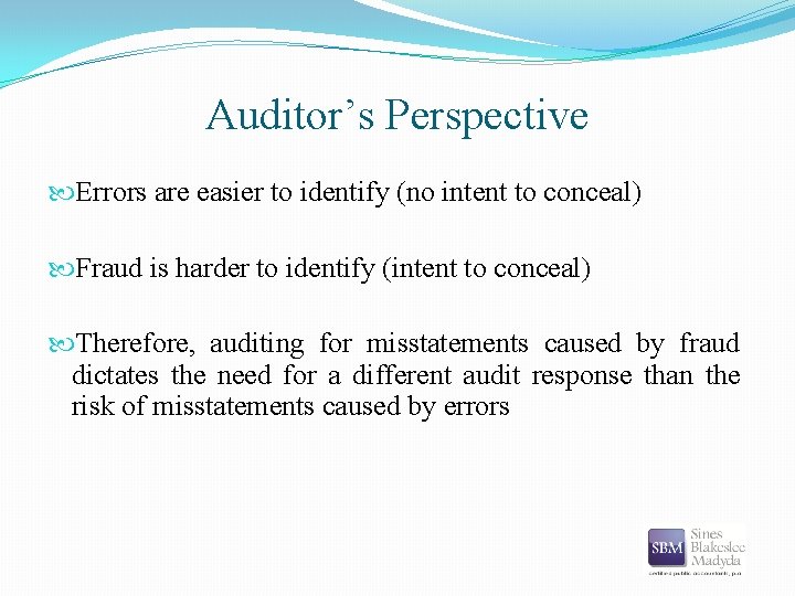 Auditor’s Perspective Errors are easier to identify (no intent to conceal) Fraud is harder