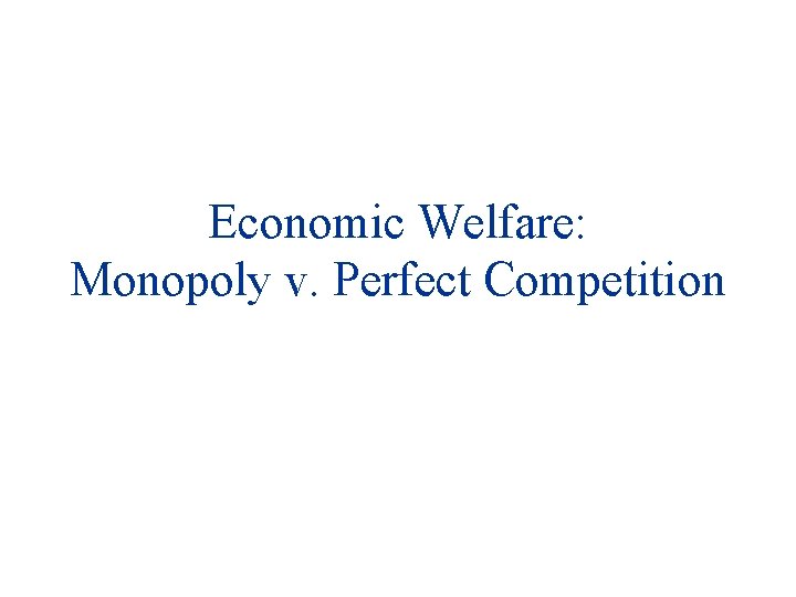 Economic Welfare: Monopoly v. Perfect Competition 