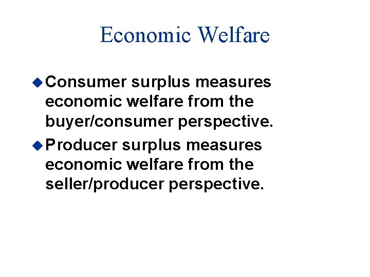 Economic Welfare u Consumer surplus measures economic welfare from the buyer/consumer perspective. u Producer