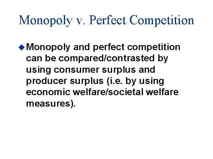 Monopoly v. Perfect Competition u Monopoly and perfect competition can be compared/contrasted by using