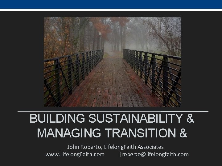 BUILDING SUSTAINABILITY & MANAGING TRANSITION & John Roberto, Lifelong. Faith Associates www. Lifelong. Faith.