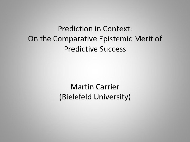 Prediction in Context: On the Comparative Epistemic Merit of Predictive Success Martin Carrier (Bielefeld