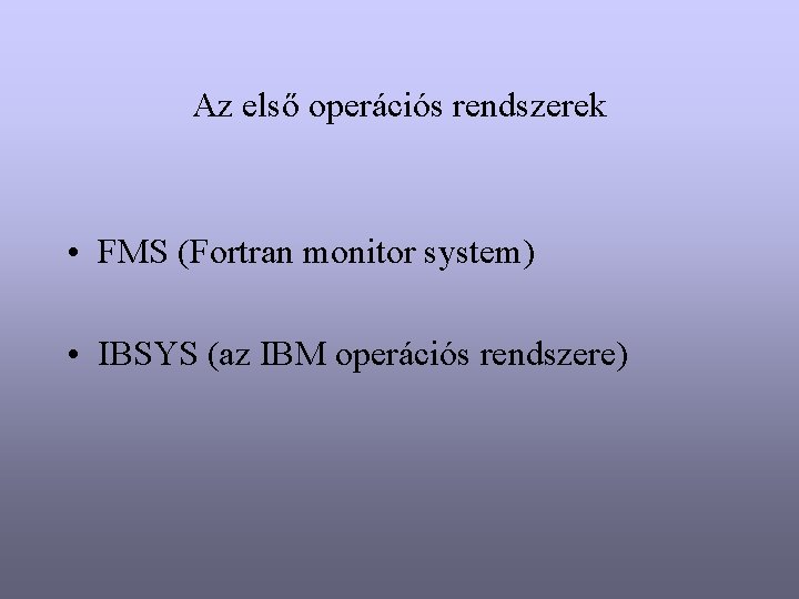 Az első operációs rendszerek • FMS (Fortran monitor system) • IBSYS (az IBM operációs