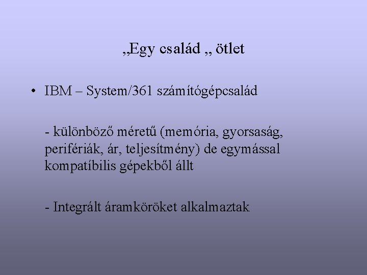 „Egy család „ ötlet • IBM – System/361 számítógépcsalád - különböző méretű (memória, gyorsaság,