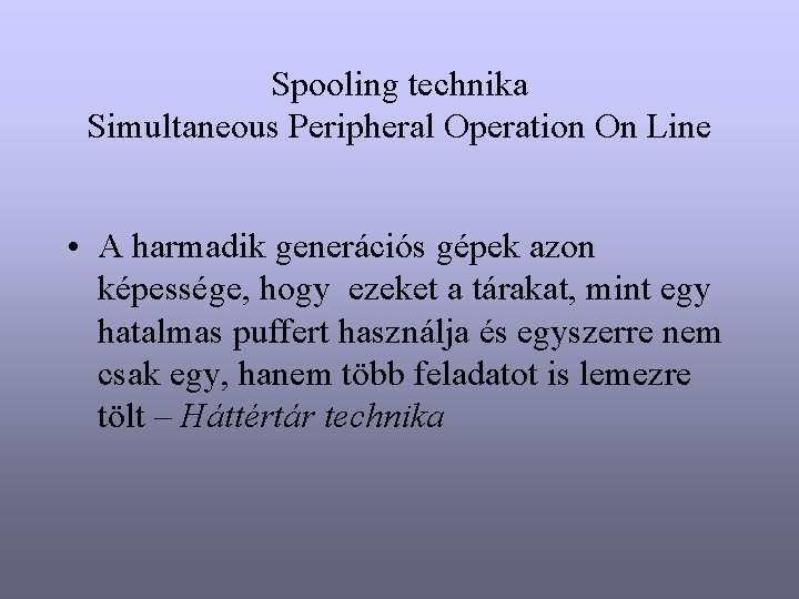 Spooling technika Simultaneous Peripheral Operation On Line • A harmadik generációs gépek azon képessége,