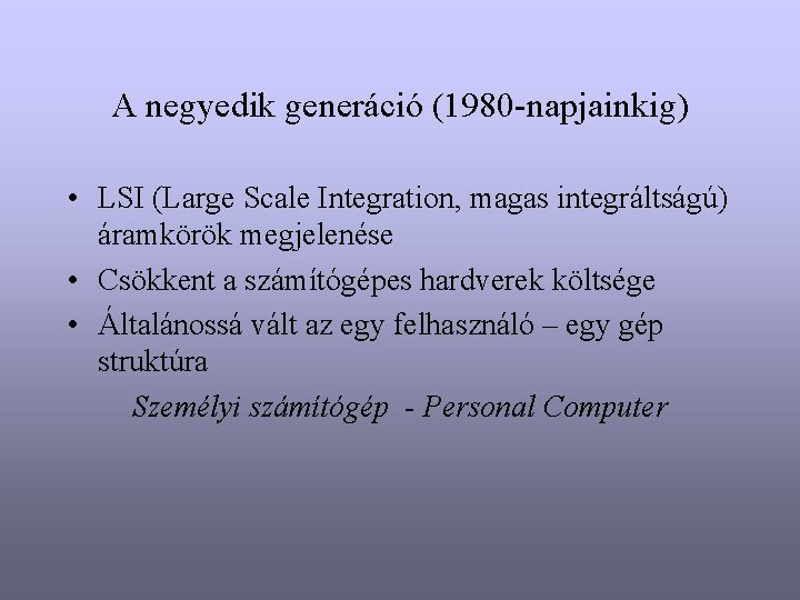 A negyedik generáció (1980 -napjainkig) • LSI (Large Scale Integration, magas integráltságú) áramkörök megjelenése