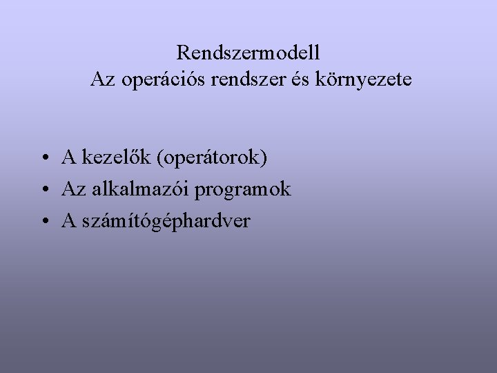 Rendszermodell Az operációs rendszer és környezete • A kezelők (operátorok) • Az alkalmazói programok