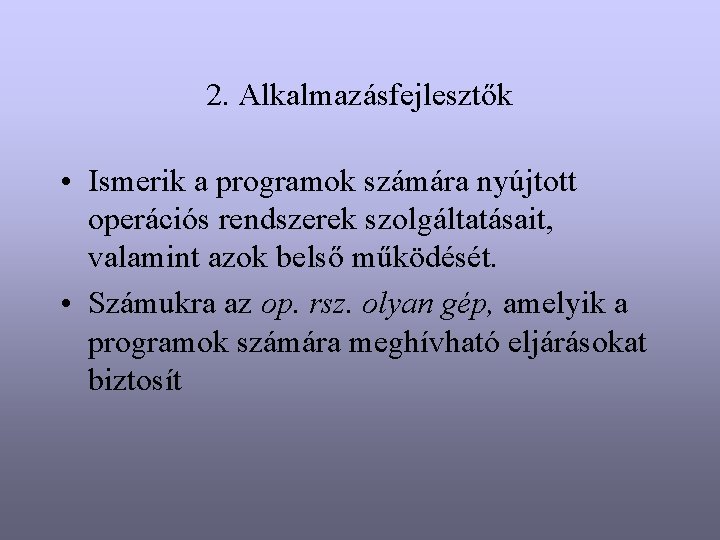 2. Alkalmazásfejlesztők • Ismerik a programok számára nyújtott operációs rendszerek szolgáltatásait, valamint azok belső