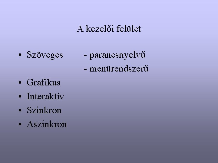 A kezelői felület • Szöveges • • Grafikus Interaktív Szinkron Aszinkron - parancsnyelvű -