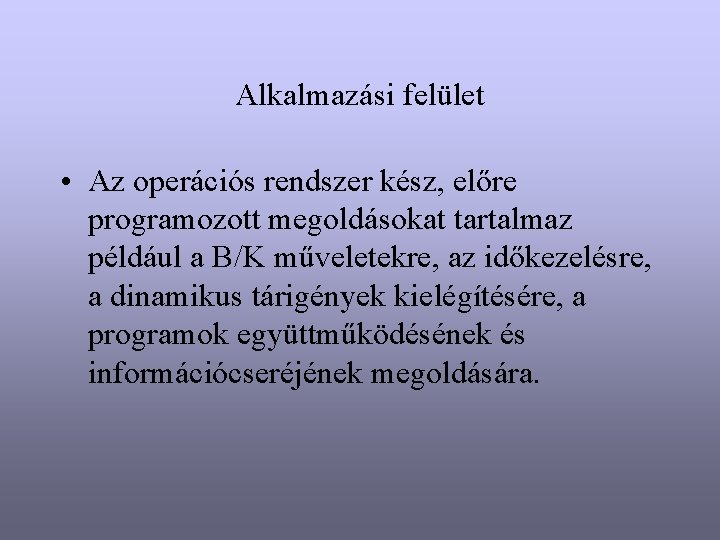 Alkalmazási felület • Az operációs rendszer kész, előre programozott megoldásokat tartalmaz például a B/K