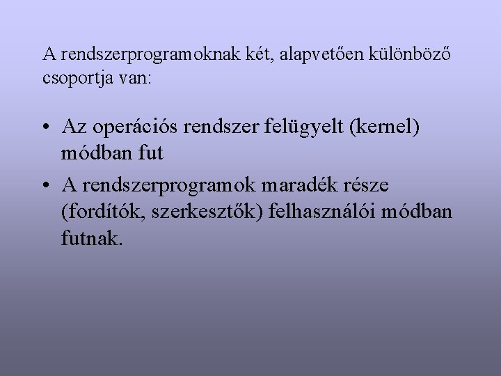 A rendszerprogramoknak két, alapvetően különböző csoportja van: • Az operációs rendszer felügyelt (kernel) módban