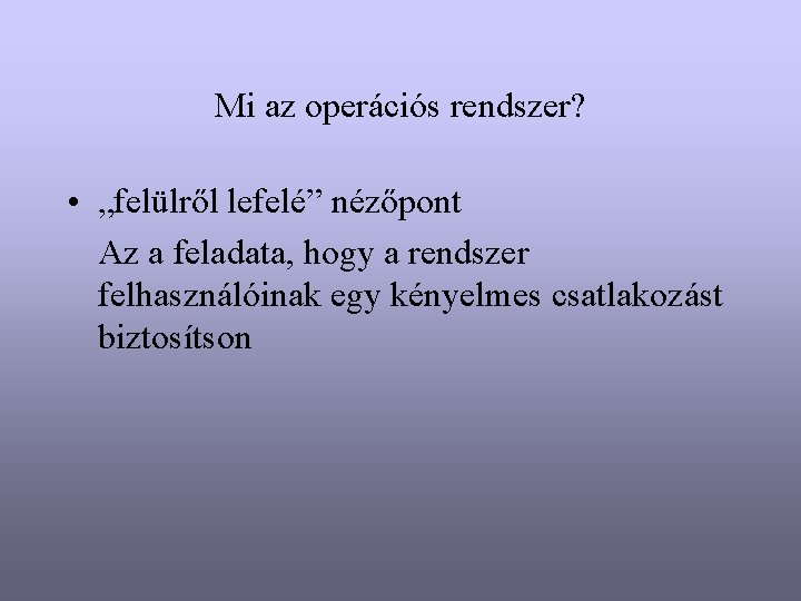 Mi az operációs rendszer? • „felülről lefelé” nézőpont Az a feladata, hogy a rendszer