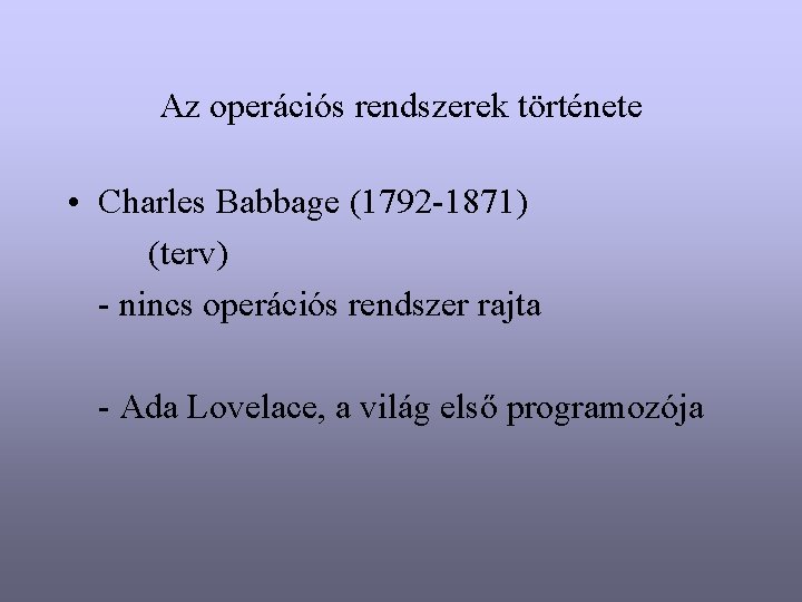 Az operációs rendszerek története • Charles Babbage (1792 -1871) (terv) - nincs operációs rendszer