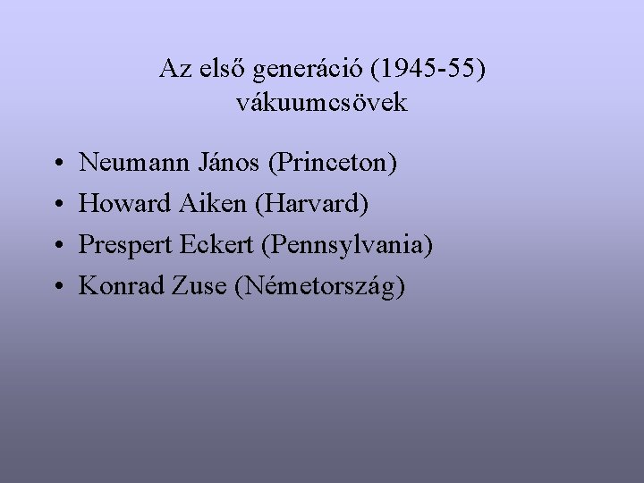 Az első generáció (1945 -55) vákuumcsövek • • Neumann János (Princeton) Howard Aiken (Harvard)