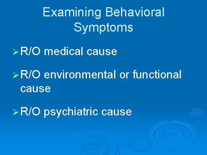 Examining Behavioral Symptoms Ø R/O medical cause Ø R/O environmental or functional cause Ø