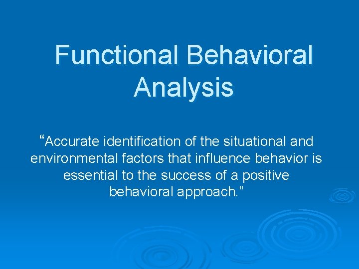 Functional Behavioral Analysis “Accurate identification of the situational and environmental factors that influence behavior