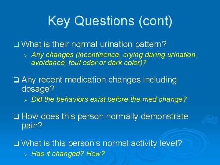 Key Questions (cont) q What is their normal urination pattern? Ø Any changes (incontinence,