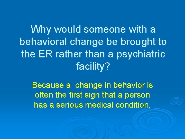 Why would someone with a behavioral change be brought to the ER rather than