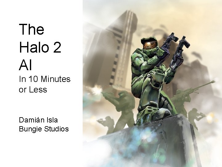 The Halo 2 AI In 10 Minutes or Less Damián Isla Bungie Studios 