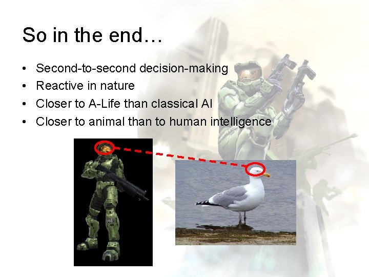 So in the end… • • Second-to-second decision-making Reactive in nature Closer to A-Life