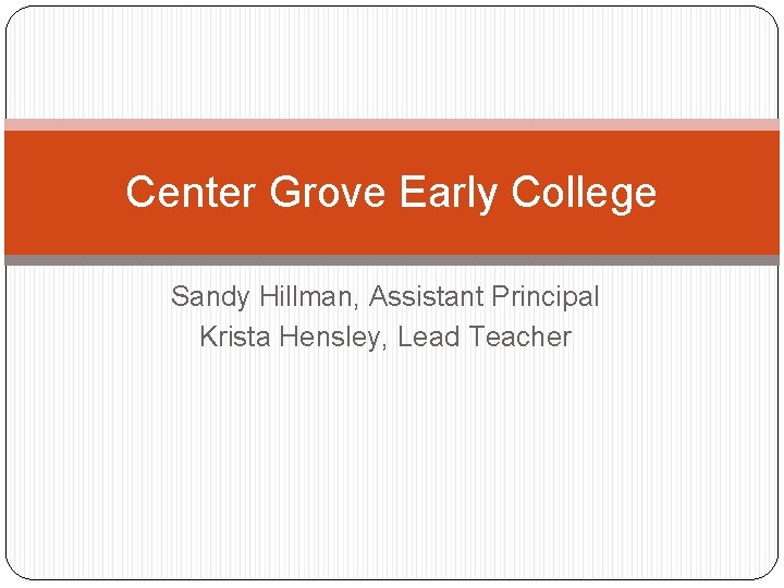 Center Grove Early College Sandy Hillman, Assistant Principal Krista Hensley, Lead Teacher 
