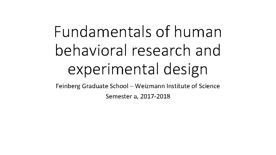 Fundamentals of human behavioral research and experimental design Feinberg Graduate School – Weizmann Institute