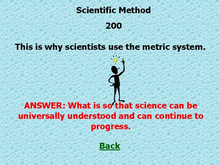 Scientific Method 200 This is why scientists use the metric system. ANSWER: What is