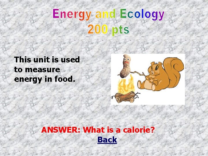 This unit is used to measure energy in food. ANSWER: What is a calorie?