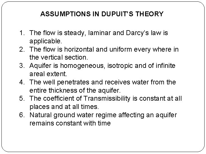 ASSUMPTIONS IN DUPUIT’S THEORY 1. The flow is steady, laminar and Darcy’s law is