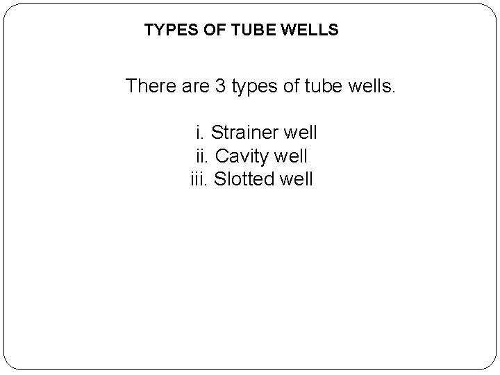 TYPES OF TUBE WELLS There are 3 types of tube wells. i. Strainer well